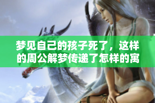 梦见自己的孩子死了，这样的周公解梦传递了怎样的寓意呢