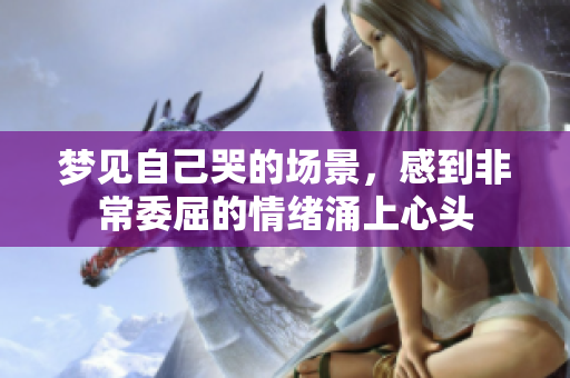 梦见自己哭的场景，感到非常委屈的情绪涌上心头