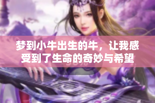 梦到小牛出生的牛，让我感受到了生命的奇妙与希望