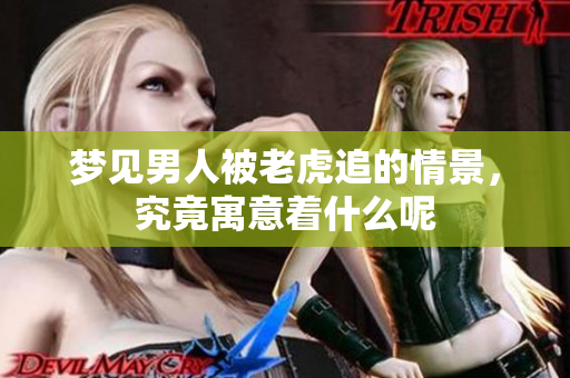 梦见男人被老虎追的情景，究竟寓意着什么呢