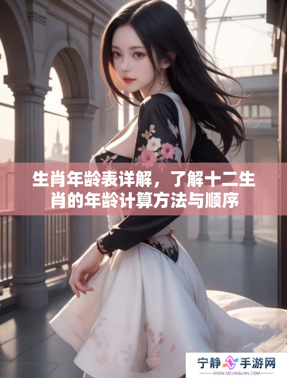 生肖年龄表详解，了解十二生肖的年龄计算方法与顺序