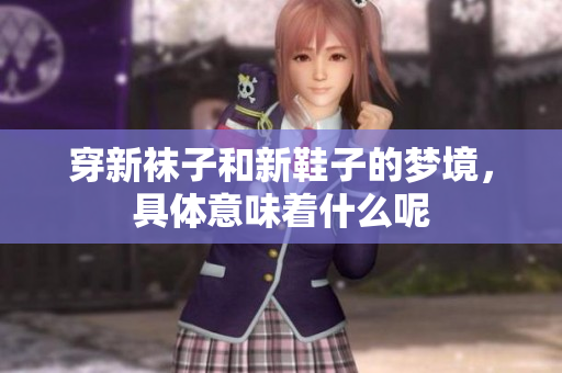 穿新袜子和新鞋子的梦境，具体意味着什么呢
