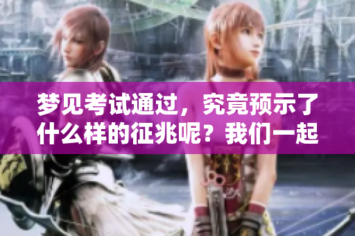 梦见考试通过，究竟预示了什么样的征兆呢？我们一起来探讨一下吧。