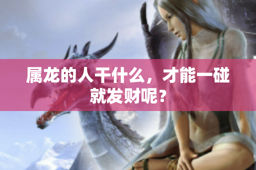 属龙的人干什么，才能一碰就发财呢？