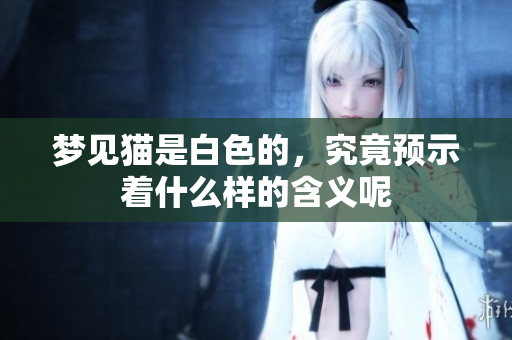 梦见猫是白色的，究竟预示着什么样的含义呢
