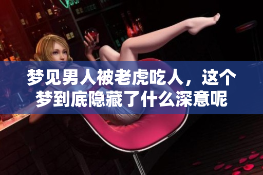 梦见男人被老虎吃人，这个梦到底隐藏了什么深意呢