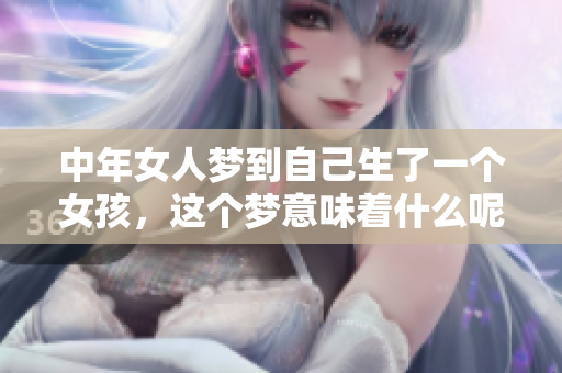 中年女人梦到自己生了一个女孩，这个梦意味着什么呢