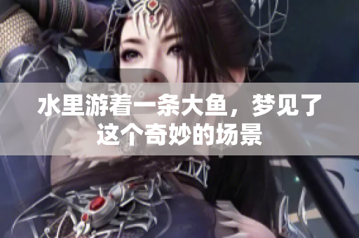 水里游着一条大鱼，梦见了这个奇妙的场景