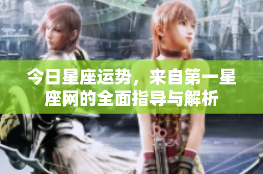 今日星座运势，来自第一星座网的全面指导与解析