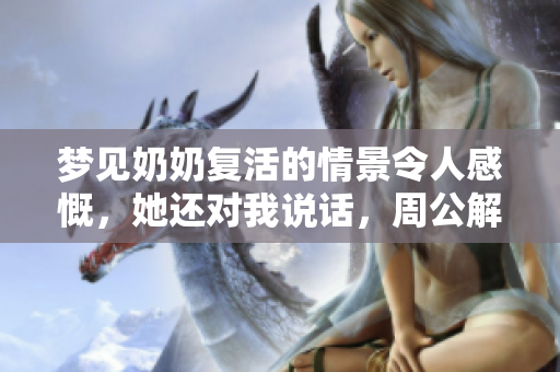 梦见奶奶复活的情景令人感慨，她还对我说话，周公解梦是如何解读的呢