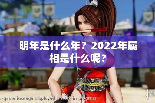 明年是什么年？2022年属相是什么呢？