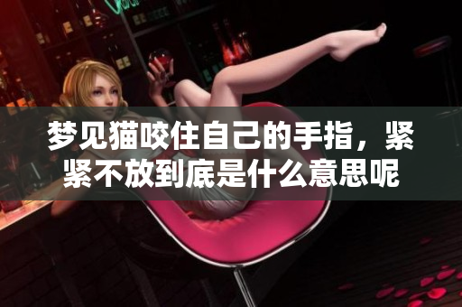 梦见猫咬住自己的手指，紧紧不放到底是什么意思呢