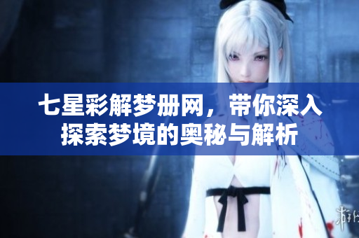 七星彩解梦册网，带你深入探索梦境的奥秘与解析
