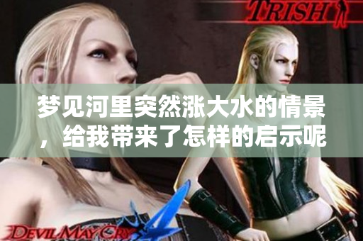 梦见河里突然涨大水的情景，给我带来了怎样的启示呢