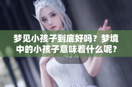 梦见小孩子到底好吗？梦境中的小孩子意味着什么呢？