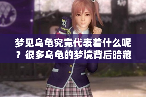梦见乌龟究竟代表着什么呢？很多乌龟的梦境背后暗藏的含义分析