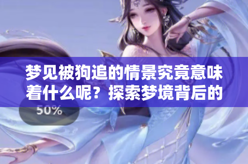 梦见被狗追的情景究竟意味着什么呢？探索梦境背后的深层含义。