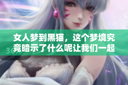 女人梦到黑猫，这个梦境究竟暗示了什么呢让我们一起探讨一下