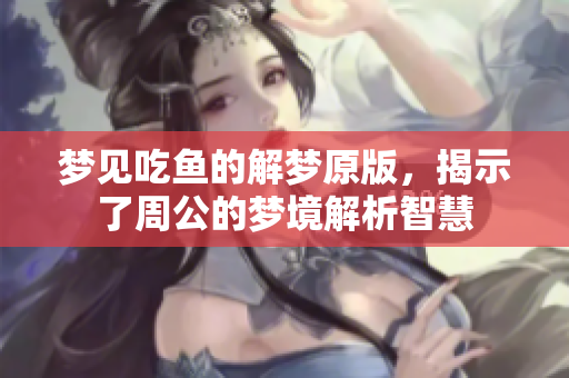 梦见吃鱼的解梦原版，揭示了周公的梦境解析智慧