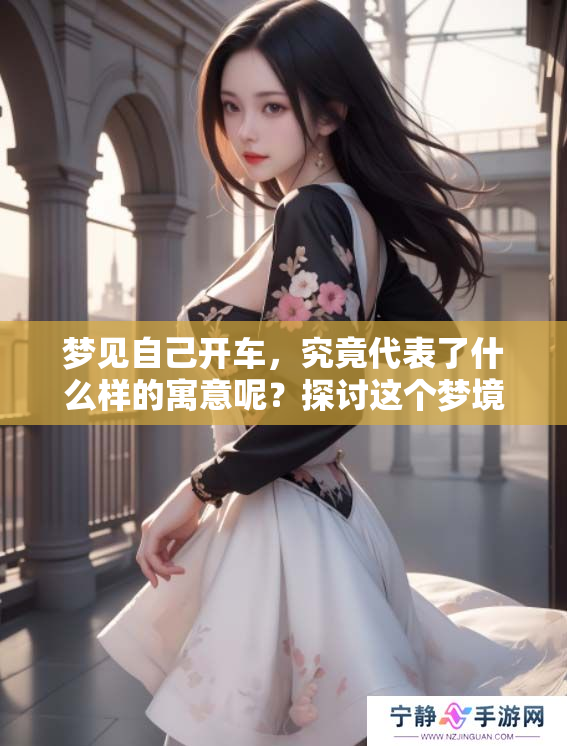 梦见自己开车，究竟代表了什么样的寓意呢？探讨这个梦境的深刻含义。