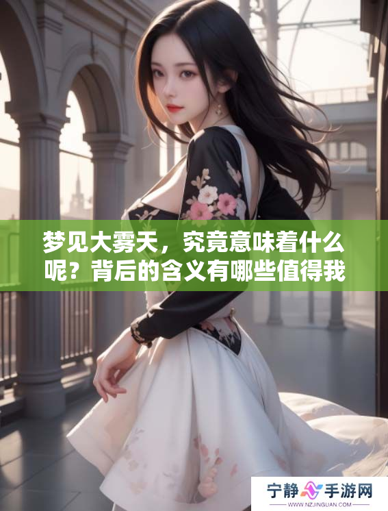 梦见大雾天，究竟意味着什么呢？背后的含义有哪些值得我们关注？