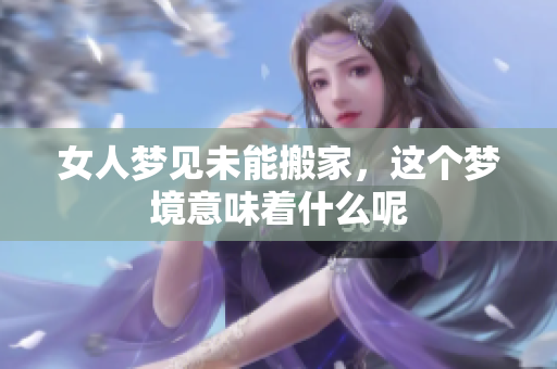 女人梦见未能搬家，这个梦境意味着什么呢