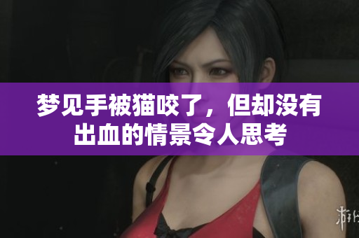 梦见手被猫咬了，但却没有出血的情景令人思考
