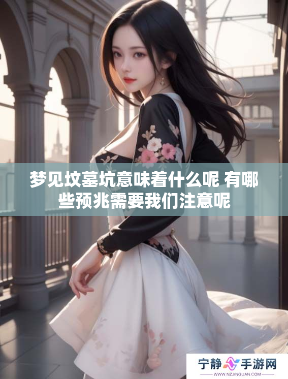 梦见坟墓坑意味着什么呢 有哪些预兆需要我们注意呢