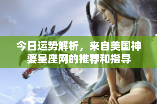 今日运势解析，来自美国神婆星座网的推荐和指导