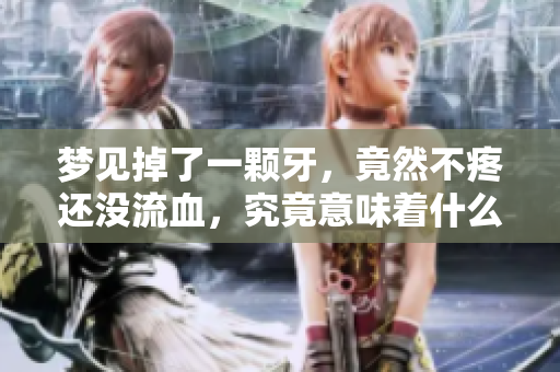 梦见掉了一颗牙，竟然不疼还没流血，究竟意味着什么呢