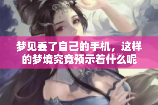 梦见丢了自己的手机，这样的梦境究竟预示着什么呢