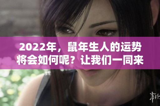 2022年，鼠年生人的运势将会如何呢？让我们一同来探讨这个问题。
