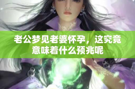 老公梦见老婆怀孕，这究竟意味着什么预兆呢