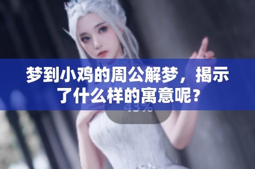 梦到小鸡的周公解梦，揭示了什么样的寓意呢？