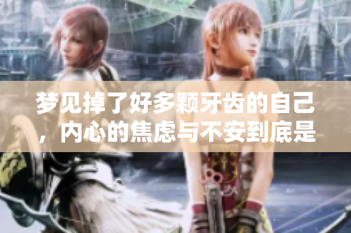 梦见掉了好多颗牙齿的自己，内心的焦虑与不安到底是什么原因呢