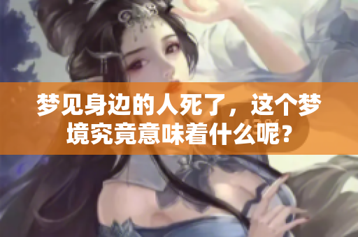 梦见身边的人死了，这个梦境究竟意味着什么呢？