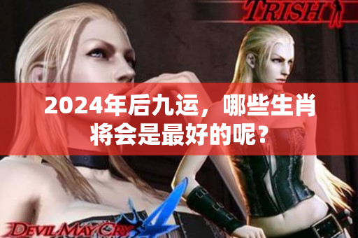 2024年后九运，哪些生肖将会是最好的呢？