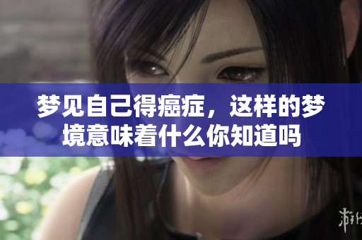 梦见自己得癌症，这样的梦境意味着什么你知道吗