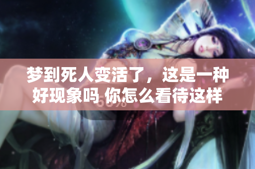 梦到死人变活了，这是一种好现象吗 你怎么看待这样的梦境呢