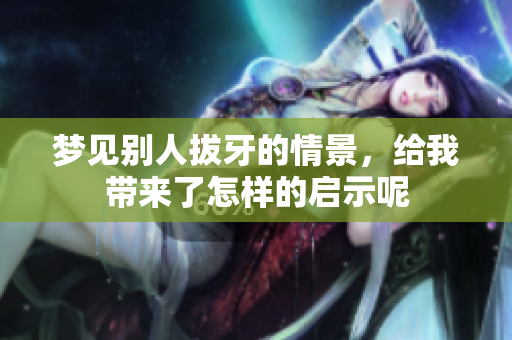 梦见别人拔牙的情景，给我带来了怎样的启示呢