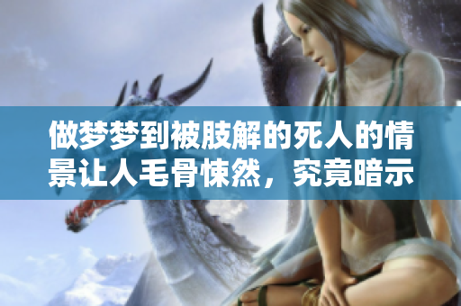 做梦梦到被肢解的死人的情景让人毛骨悚然，究竟暗示了什么呢