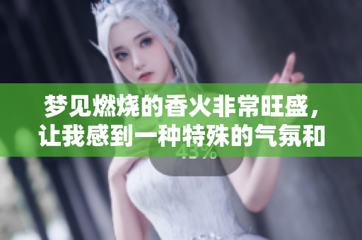 梦见燃烧的香火非常旺盛，让我感到一种特殊的气氛和宁静