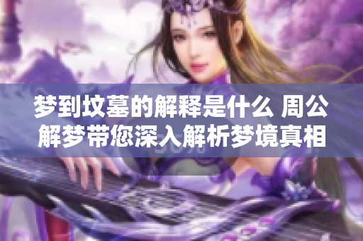 梦到坟墓的解释是什么 周公解梦带您深入解析梦境真相