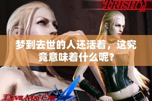 梦到去世的人还活着，这究竟意味着什么呢？