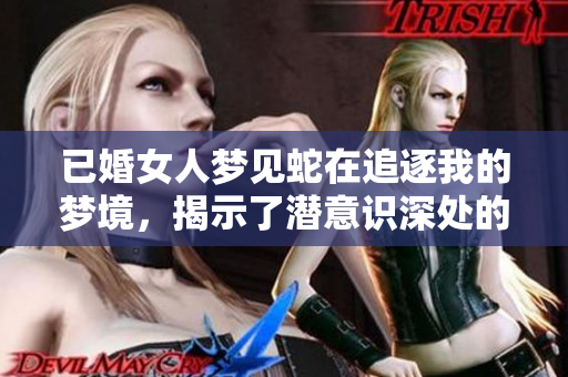 已婚女人梦见蛇在追逐我的梦境，揭示了潜意识深处的焦虑与恐惧