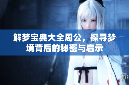 解梦宝典大全周公，探寻梦境背后的秘密与启示