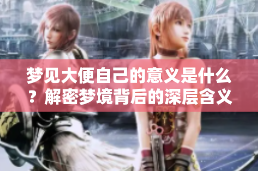梦见大便自己的意义是什么？解密梦境背后的深层含义。