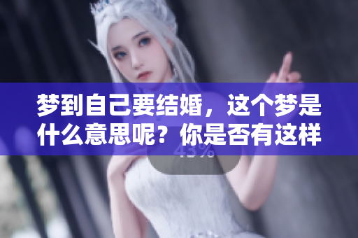 梦到自己要结婚，这个梦是什么意思呢？你是否有这样的经历？