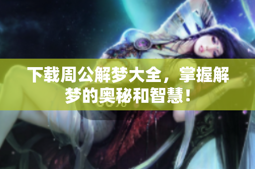 下载周公解梦大全，掌握解梦的奥秘和智慧！