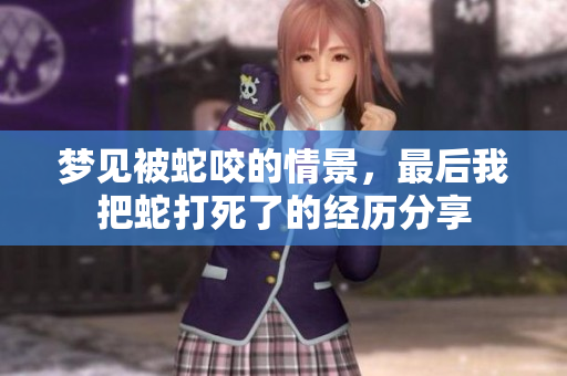 梦见被蛇咬的情景，最后我把蛇打死了的经历分享
